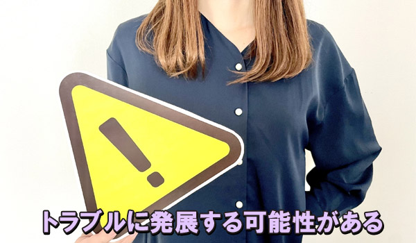 トラブルに発展する可能性がある