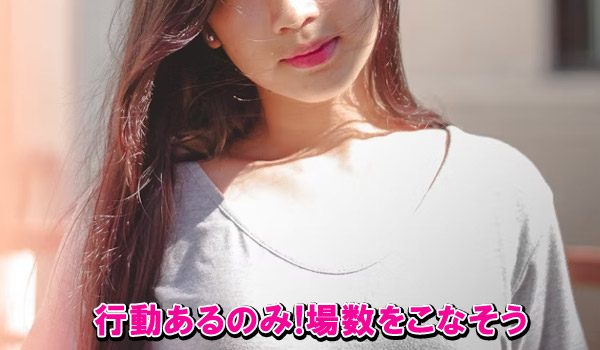 行動あるのみ！場数をこなそう