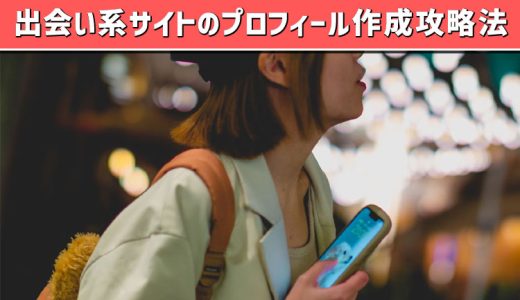 出会い系アプリのプロフィール作成攻略法！モテるコツやNG例も教えます