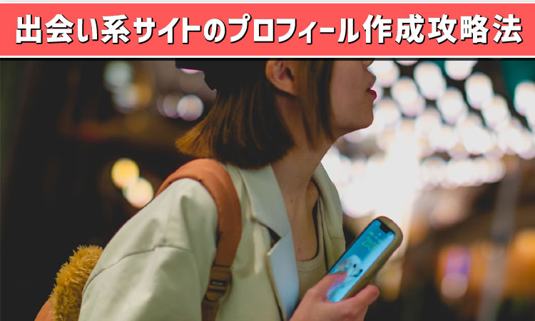 出会い系アプリのプロフィール作成攻略法！モテるコツやNG例も教えます