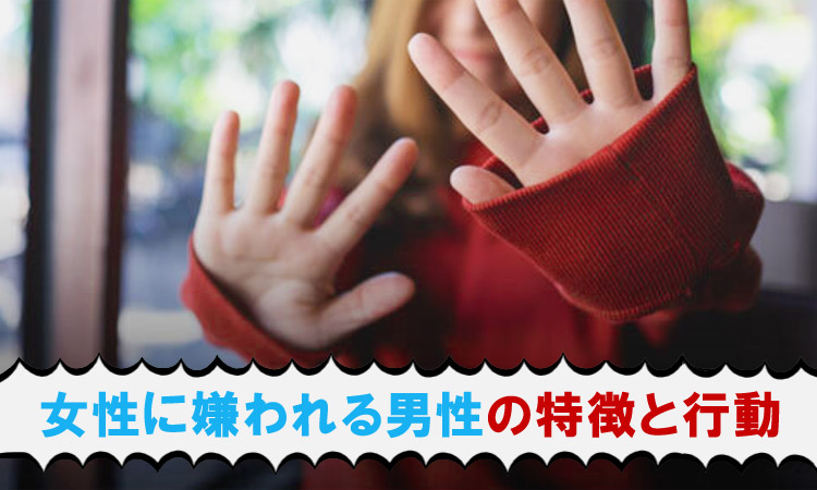 女性に嫌われる男性とは？初対面で嫌われる人の特徴や女性が嫌がる行動を解説