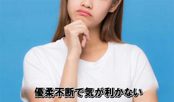 優柔不断で気が利かない