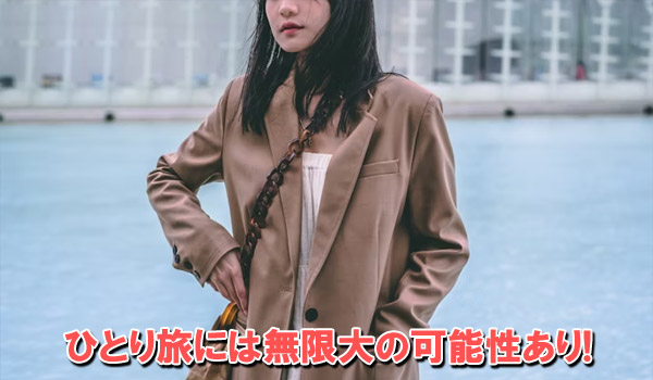 ひとり旅には無限大の可能性あり！