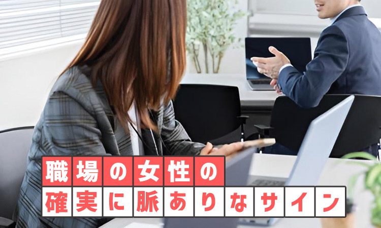 職場女性の確実な脈ありサイン9選！勘違いしやすい行動との見分け方